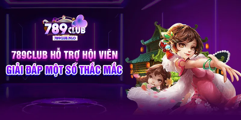 789Club hỗ trợ hội viên giải đáp một số thắc mắc