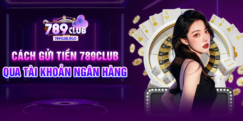 Cách gửi tiền 789CLUB qua tài khoản ngân hàng