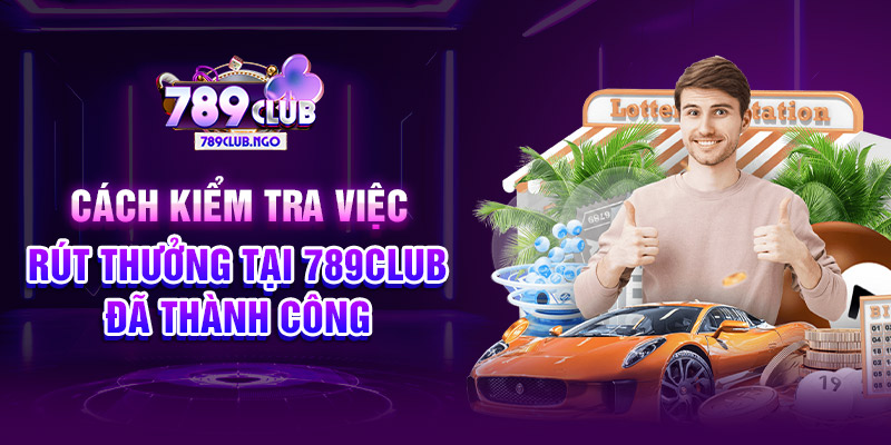 Cách kiểm tra việc rút thưởng tại 789CLUB đã thành công