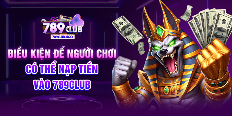 Điều kiện để người chơi có thể nạp tiền vào 789CLUB