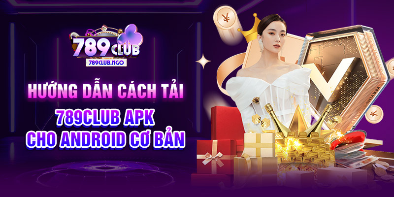 Hướng dẫn cách tải 789CLUB APK cho Android cơ bản 