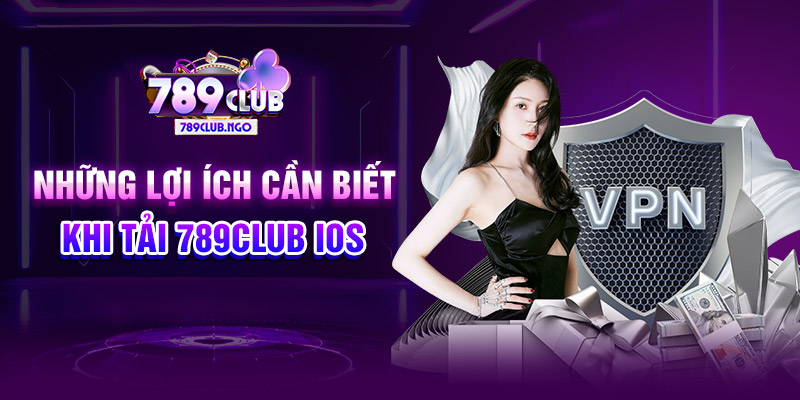 Những lợi ích cần biết khi tải 789CLUB IOS